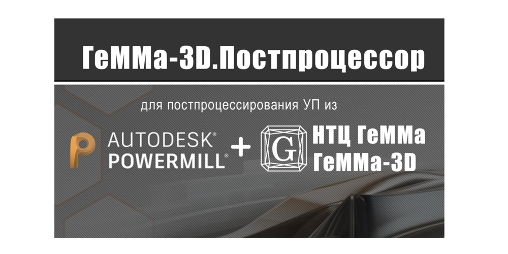ПО «ГеММа-3D.Постпроцессор» – решение для постпроцессирования управляющих программ, подготовленных в CAM-системе PowerMill